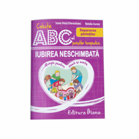 Iubirea neschimbata. Separarea parintilor. Colectia ABC-ul povestilor terapeutice - Ioana Omut Cherechianu, Natalia Coroiu