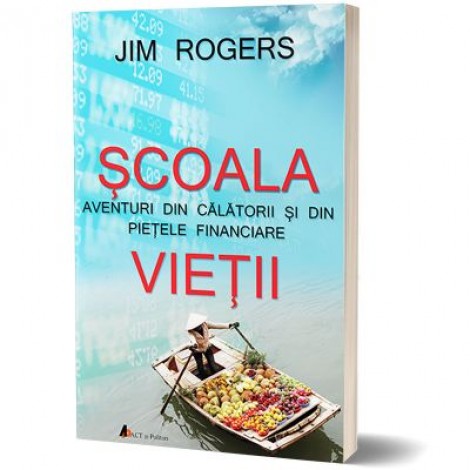 Scoala vietii. Aventuri din calatorii si din pietele financiare - Jim Rogers