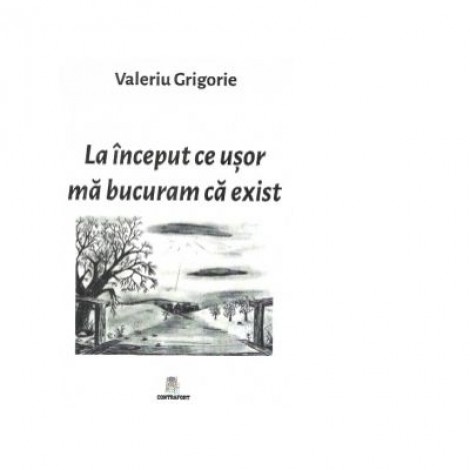 La inceput ce usor ma bucuram ca exist - Valeriu Grigorie