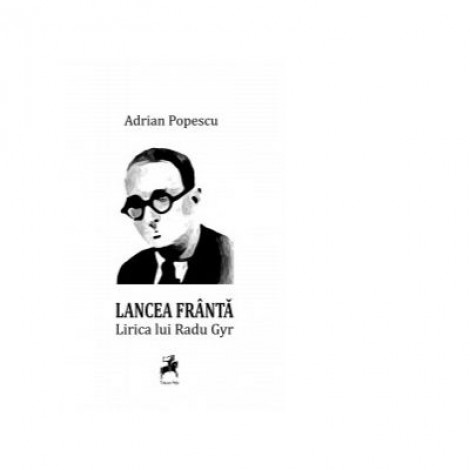 Lancea franta. Lirica lui Radu Gyr - Adrian Popescu