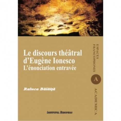 Le discours theatral d'Eugene Ionesco. L'enonciation entravee - Raluca Balaita