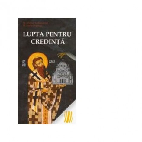 Lupta pentru credinta si alte scrieri - Sfantul Nicolae Velimirovici, Sfantul Iustin Popovici