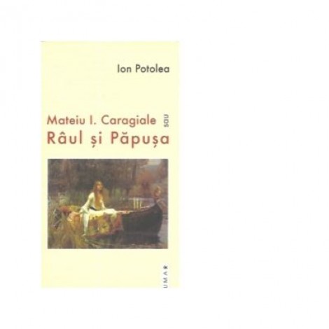 Mateiu I. Caragiale sau Raul si Papusa - Ion Potolea
