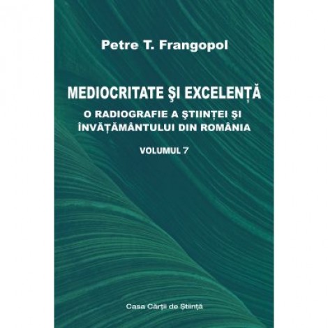 Mediocritate si excelenta. O radiografie a stiintei si invatamantului din Romania, volumul 7 - Petre T. Frangopol