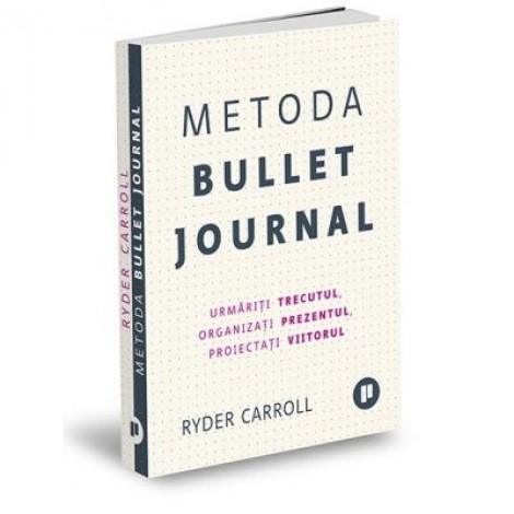 Metoda Bullet Journal. Urmariti trecutul, organizati prezentul, proiectati viitorul - Ryder Carroll