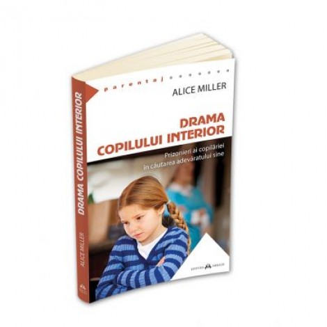 Drama copilului interior - Prizonieri ai copilariei in cautarea adevaratului sine - Alice Miller