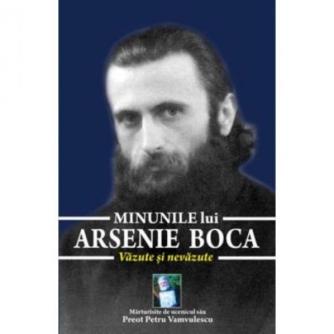 Minunile lui Arsenie Boca. Vazute si nevazute - Preot Petru Vamvulescu