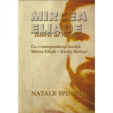 Mircea Eliade. Istoric al religiilor - Natale Spineto