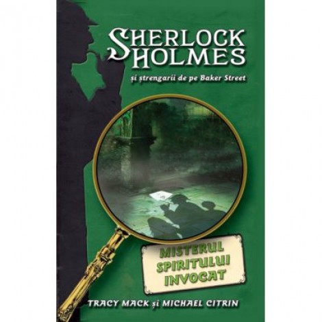 Misterul spiritului invocat. Seria Sherlock Holmes si strengarii de pe Bakerstreet - Michael Citrin, Tracy Mack