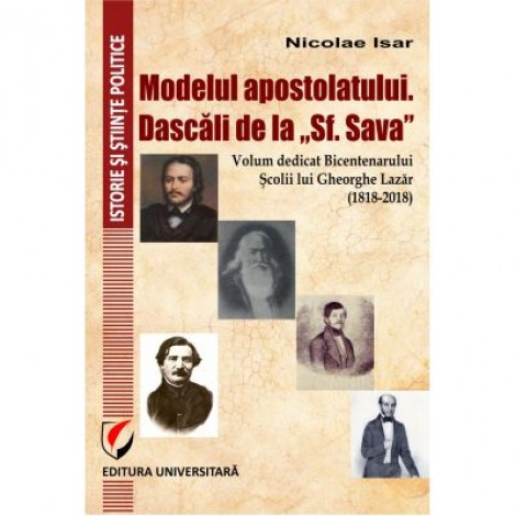 Modelul apostolatului. Dascalii de la "Sf. Sava". Volum dedicat bicentenarului scolii lui Gheorghe Lazar (1818-2018) - Nicolae Isar