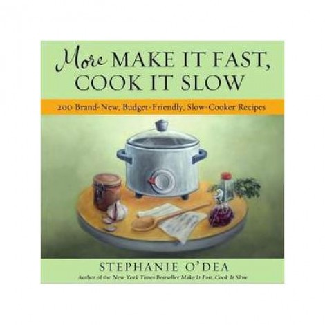 More Make It Fast, Cook It Slow: 200 Brand-New, Budget-Friendly, Slow-Cooker Recipes - Stephanie O'Dea