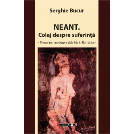 Neant. Colaj despre suferinta - primul roman despre SIDA-HIV in Romania - Serghie Bucur