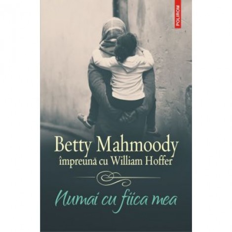 Numai cu fiica mea - Betty Mahmoody, William Hoffer