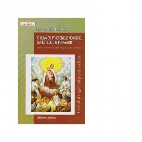 O luna cu prietenele noastre, sufletele din purgator - Sa le cunoastem, sa le rugam, sa le eliberam. Lecturi si rugaciuni pentru o luna - Abatele Berlioux