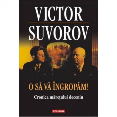 O sa va ingropam! Cronica maretului deceniu - Victor Suvorov