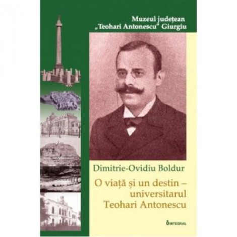 O viata si un destin – universitarul Teohari Antonescu - Dimitrie-Ovidiu Boldur