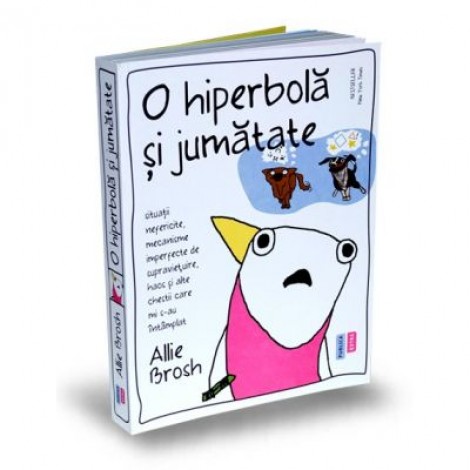 O hiperbola si jumatate. Situatii nefericite, mecanisme imperfecte de supravietuire, haos si alte chestii care mi s-au intamplat - Allie Brosh