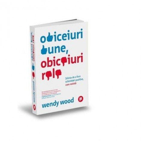 Obiceiuri bune, obiceiuri rele. Stiinta de a face schimbari pozitive, care rezista - Wendy Wood