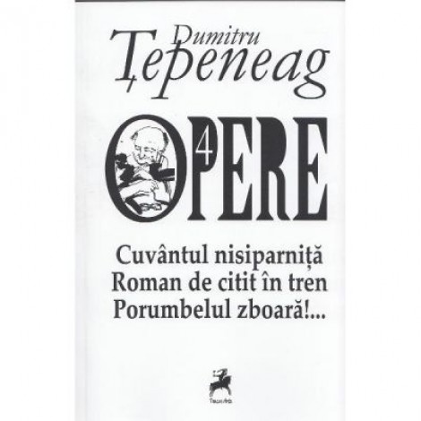 Opere 4. Cuvantul nisiparnita. Roman de citit in tren. Porumbelul zboara - Dumitru Tepeneag