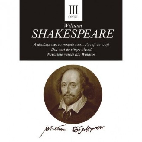 Opere III. A douasprezecea noapte sau... Faceti ce vreti. Doi veri de stirpe aleasa. Nevestele vesele din Windsor - William Shakespeare