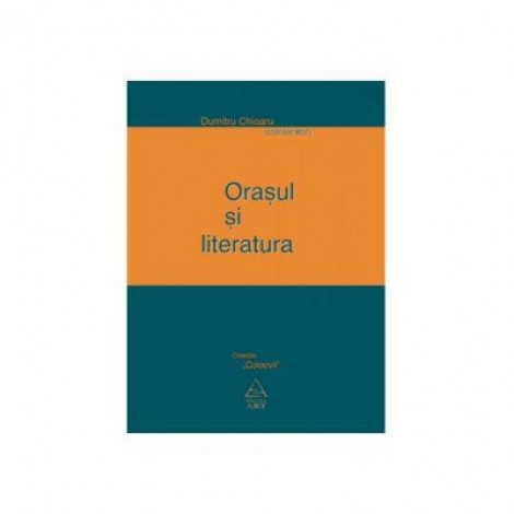 Orasul si literatura - Dumitru Chioaru (coord.)