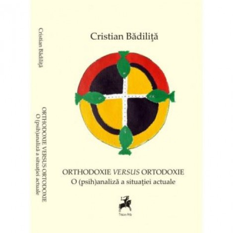 ORTHODOXIE VERSUS ORTODOXIE. O Psihanaliza a Situatei Actuale – Cristian Badilita