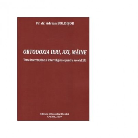 Ortodoxia ieri, azi, maine. Teme intercrestine si interreligioase pentru secolul XXI - Adrian Boldisor