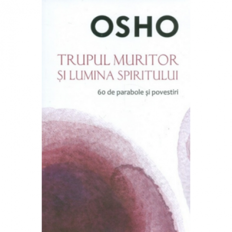 Osho. Trupul muritor si lumina spiritului - Osho