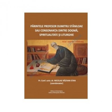 Parintele Profesor Dumitru Staniloae sau consonanta dintre dogma, spiritualitate si liturghie - Nicolae Razvan Stan