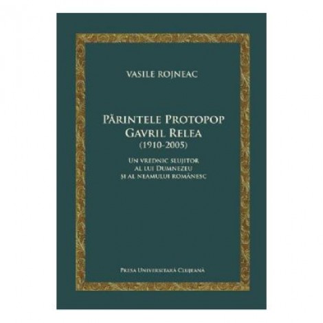 Parintele Protopop Gavril Relea (1910-2005) - Vasile Rojneac