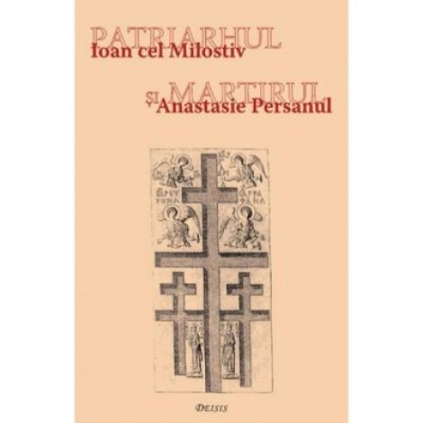 Patriarhul si martirul. Ioan cel Milostiv si Anastasie Persanul - Ioan I. jr.