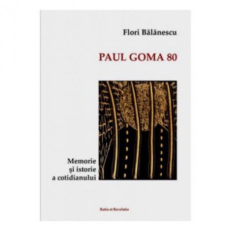 Paul Goma 80. Memorie si istorie a cotidianului - Flori Balanescu