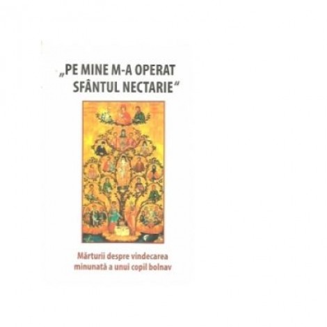 Pe mine m-a operat Sfantul Nectarie. Marturii despre vindecarea minunata a unui copil bolnav