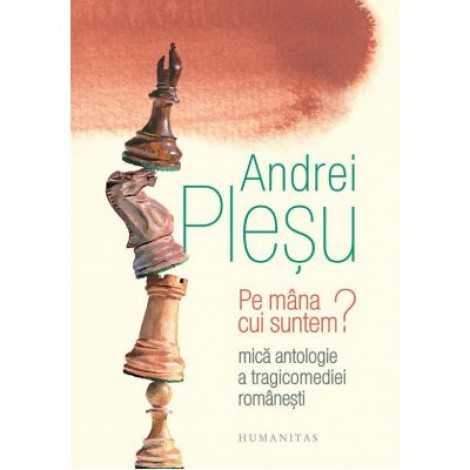 Pe mana cui suntem? Mica antologie a tragicomediei romanesti - Andrei Plesu