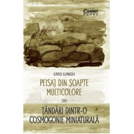 Peisaj din soapte multicolore sau Tandari dintr-o cosmogonie miniaturala - Liviu Lungu