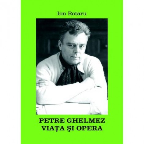 Petre Ghelmez. Viata si opera - Ion Rotaru