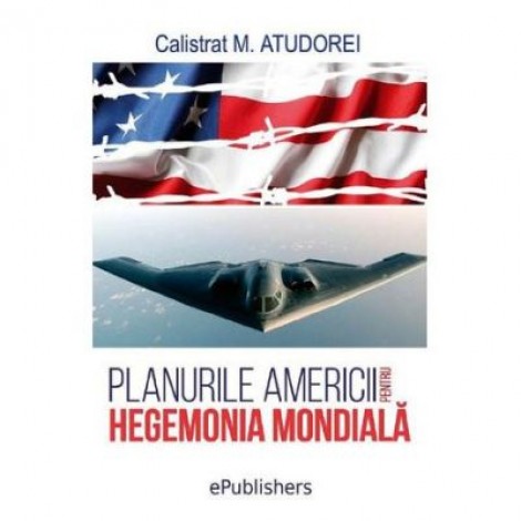 Planurile Americii pentru hegemonia mondiala - Calistrat M. Atudorei