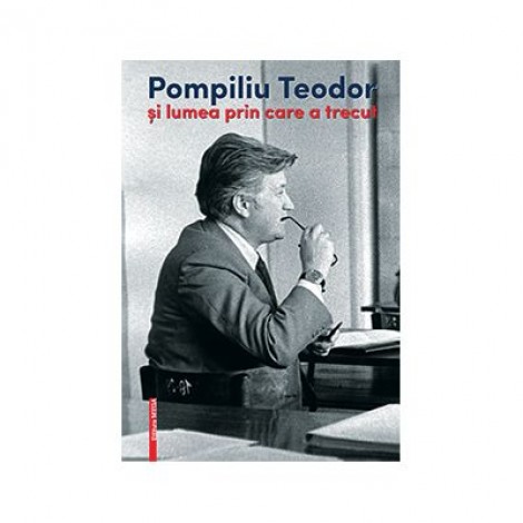 Pompiliu Teodor si lumea prin care a trecut - Corina Teodor