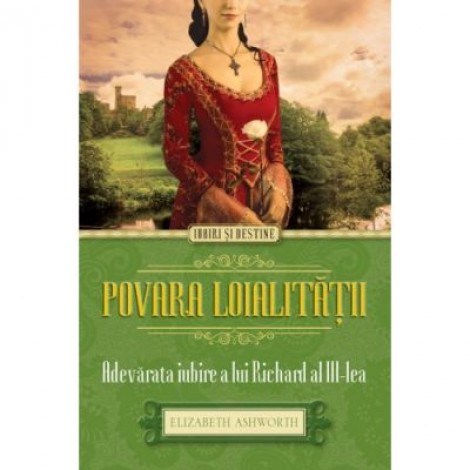 Povara loialitatii - Adevarata iubire a lui Richard al III-lea - Elizabeth Ashworth