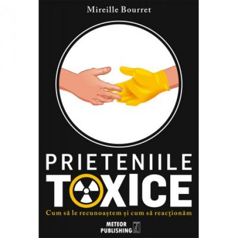 Prieteniile toxice. Cum sa le recunoastem si cum sa reactionam - Mireille Bourret