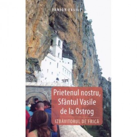 Prietenul nostru, Sfantul Vasile de la Ostrog, Izbavitorul de Frica - Danion Vasile