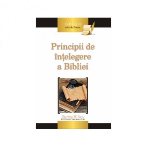 Principii de intelegere a Bibliei - George W. Reid (editor)