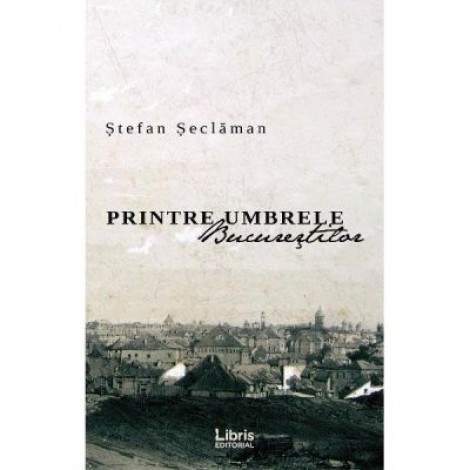 Printre umbrele Bucurestilor - Stefan Seclaman