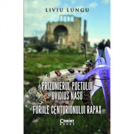 Prizonierul poetului Ovidius Naso sau Furiile centurionului Rapax - Liviu Lungu