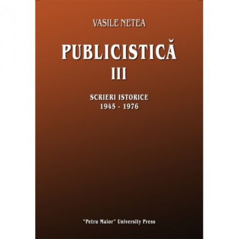 Publicistica III. Scrieri istorice 1945-1976 - Vasile Netea