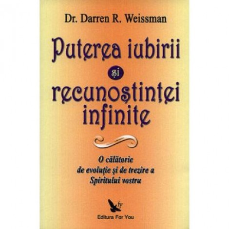 Puterea iubirii si a recunostintei infinite. O calatorie de evolutie si de trezire a spiritului vostru - Darren R. Weissman