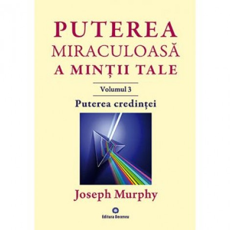 Puterea miraculoasa a mintii tale, volumul 3. Puterea credintei - Joseph Murphy