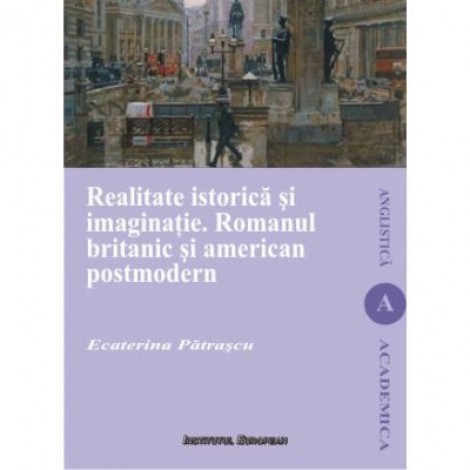 Realitate istorica si imaginatie. Romanul britanic si american postmodern - Ecaterina Patrascu