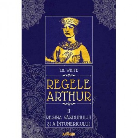 Regele Arthur II: Regina vazduhului si a intunericului - T. H. White