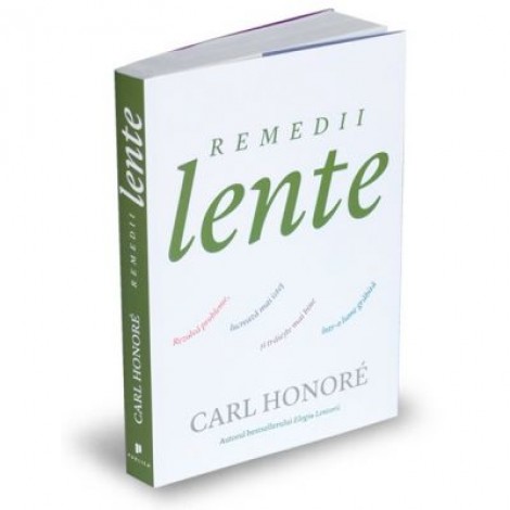 Remedii lente. Rezolva probleme, lucreaza mai istet si traieste mai bine intr-o lume grabita - Carl Honore